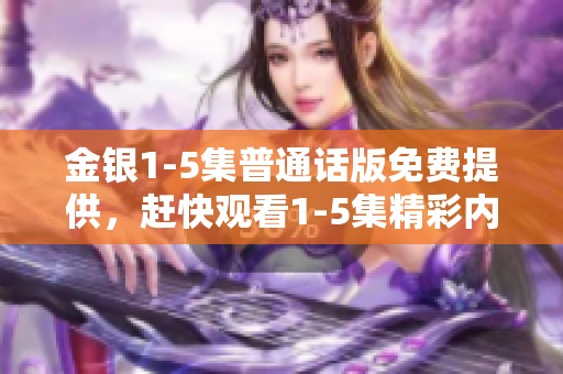 金银1-5集普通话版免费提供，赶快观看1-5集精彩内容吧！