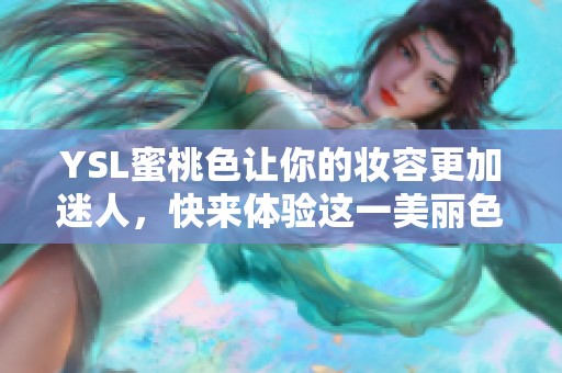 YSL蜜桃色让你的妆容更加迷人，快来体验这一美丽色彩的魅力吧