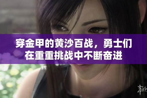 穿金甲的黄沙百战，勇士们在重重挑战中不断奋进