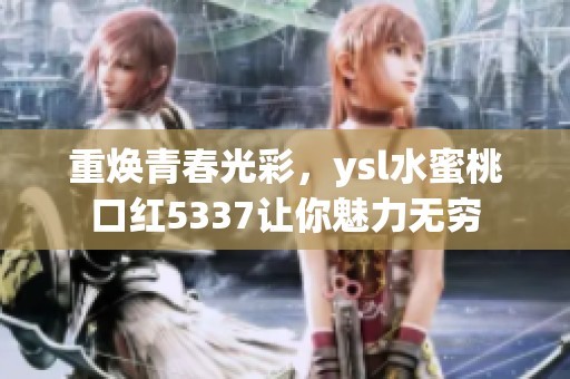 重焕青春光彩，ysl水蜜桃口红5337让你魅力无穷