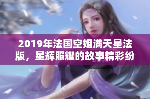2019年法国空姐满天星法版，星辉照耀的故事精彩纷呈
