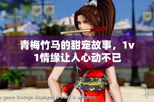 青梅竹马的甜宠故事，1v1情缘让人心动不已