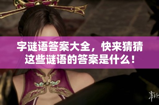 **语答案大全，快来猜猜这些谜语的答案是什么！