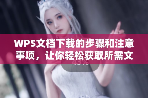WPS文档下载的步骤和注意事项，让你轻松获取所需文件