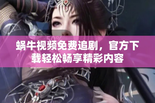 蜗牛视频免费追剧，官方下载轻松畅享精彩内容