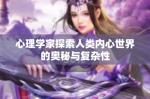 心理学家探索人类内心世界的奥秘与复杂性