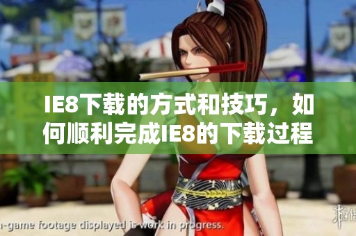 IE8下载的方式和技巧，如何顺利完成IE8的下载过程