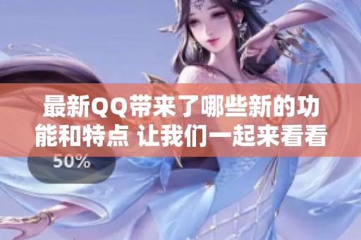 最新QQ带来了哪些新的功能和特点 让我们一起来看看吧