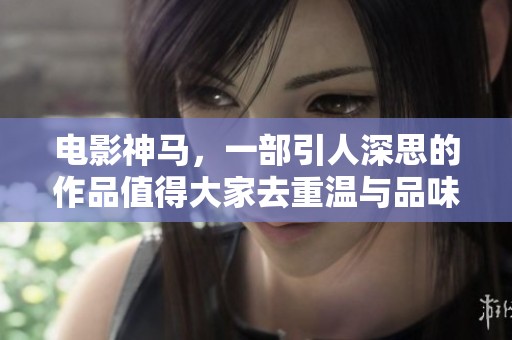 电影神马，一部引人深思的作品值得大家去重温与品味