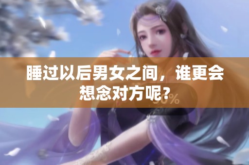 睡过以后男女之间，谁更会想念对方呢？