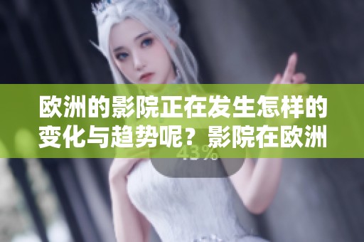 欧洲的影院正在发生怎样的变化与趋势呢？影院在欧洲的发展现状究竟如何呢？