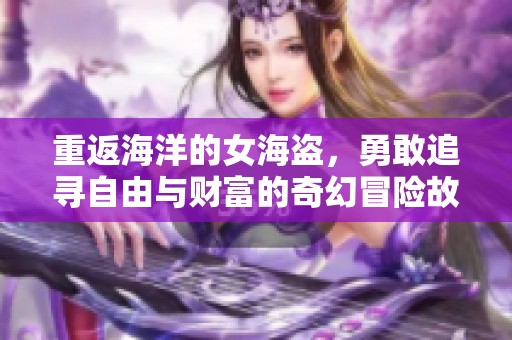 重返海洋的女海盗，勇敢追寻自由与财富的奇幻冒险故事