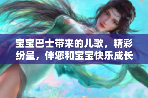 宝宝巴士带来的儿歌，精彩纷呈，伴您和宝宝快乐成长！