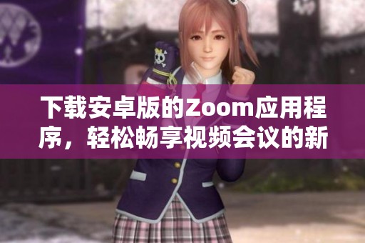 下载安卓版的Zoom应用程序，轻松畅享视频会议的新体验