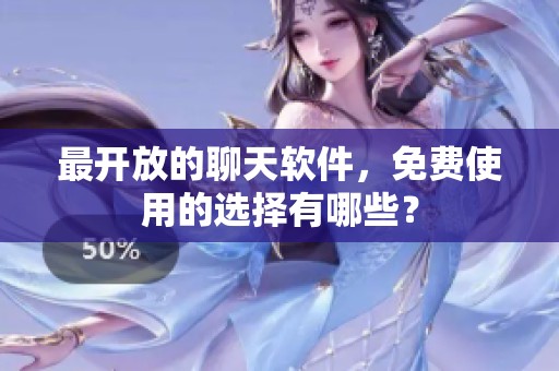 最开放的聊天软件，免费使用的选择有哪些？