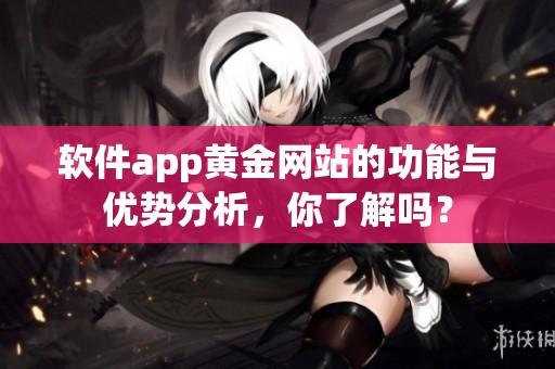 软件app黄金网站的功能与优势分析，你了解吗？