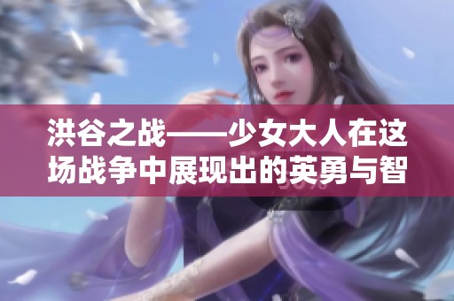 洪谷之战——少女大人在这场战争中展现出的英勇与智慧