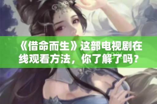 《借命而生》这部电视剧在线观看方法，你了解了吗？