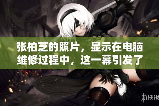 张柏芝的照片，显示在电脑维修过程中，这一幕引发了人们的关注