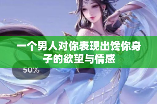一个男人对你表现出馋你身子的欲望与情感
