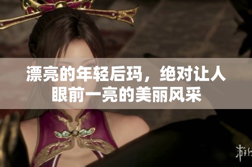漂亮的年轻后玛，绝对让人眼前一亮的美丽风采