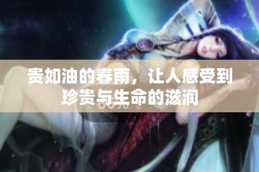 贵如油的春雨，让人感受到珍贵与生命的滋润
