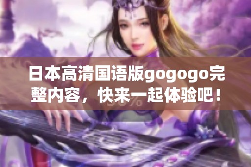 日本高清国语版gogogo完整内容，快来一起体验吧！