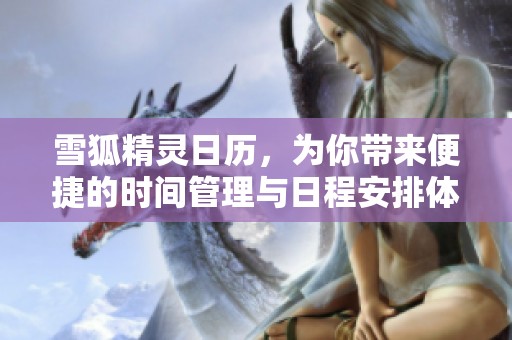 雪狐精灵日历，为你带来便捷的时间管理与日程安排体验