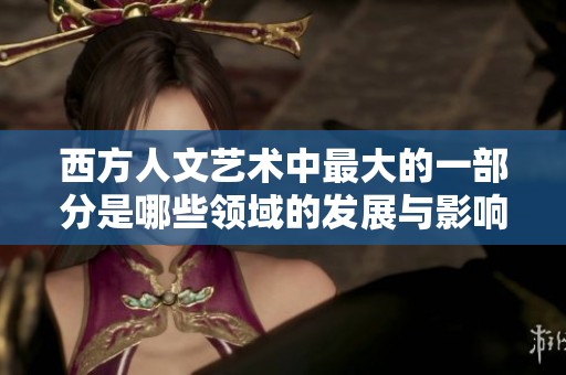 西方人文艺术中最大的一部分是哪些领域的发展与影响呢