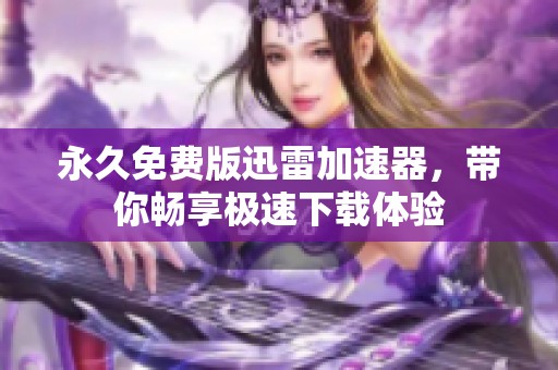 永久免费版迅雷加速器，带你畅享极速下载体验