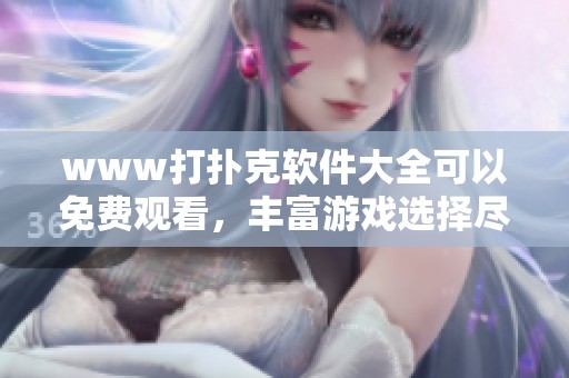 www打扑克软件大全可以免费观看，丰富游戏选择尽在其中！