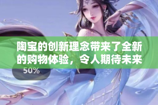 陶宝的创新理念带来了全新的购物体验，令人期待未来的发展趋势