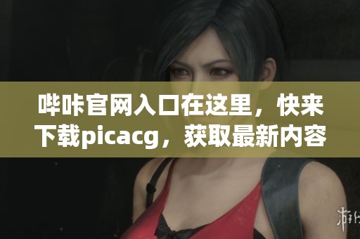 哔咔官网入口在这里，快来下载picacg，获取最新内容！