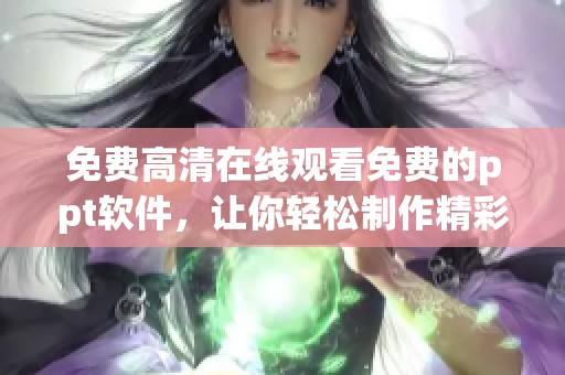免费高清在线观看免费的ppt软件，让你轻松制作精彩演示文稿。