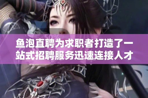 鱼泡直聘为求职者打造了一站式招聘服务迅速连接人才与企业