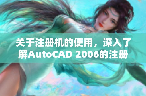 关于注册机的使用，深入了解AutoCAD 2006的注册机技巧与方法