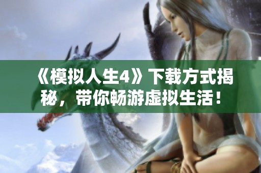 《模拟人生4》下载方式揭秘，带你畅游虚拟生活！