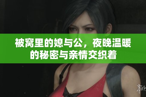 被窝里的媳与公，夜晚温暖的秘密与亲情交织着