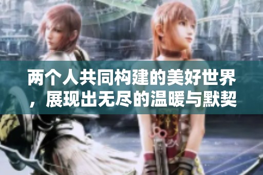 两个人共同构建的美好世界，展现出无尽的温暖与默契