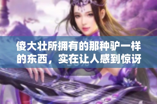 傻大壮所拥有的那种驴一样的东西，实在让人感到惊讶与好奇