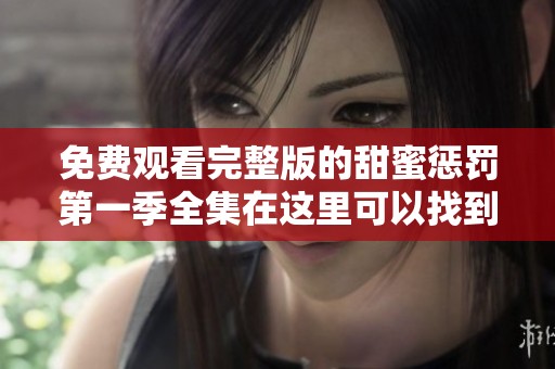 免费观看完整版的甜蜜惩罚第一季全集在这里可以找到