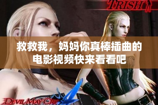 救救我，妈妈你真棒插曲的电影视频快来看看吧