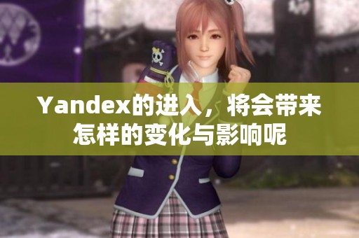 Yandex的进入，将会带来怎样的变化与影响呢