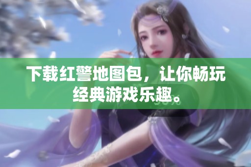 下载红警地图包，让你畅玩经典游戏乐趣。