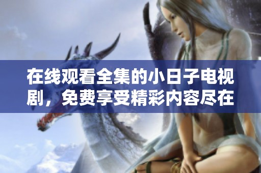 在线观看全集的小日子电视剧，免费享受精彩内容尽在其中