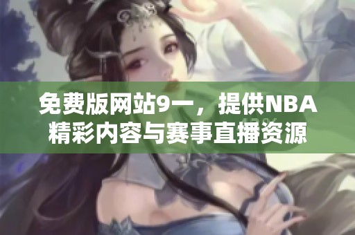 免费版网站9一，提供NBA精彩内容与赛事直播资源
