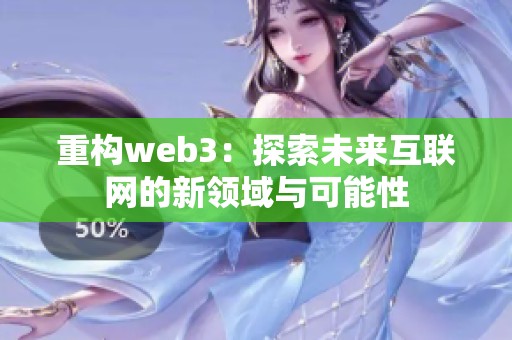 重构web3：探索未来互联网的新领域与可能性