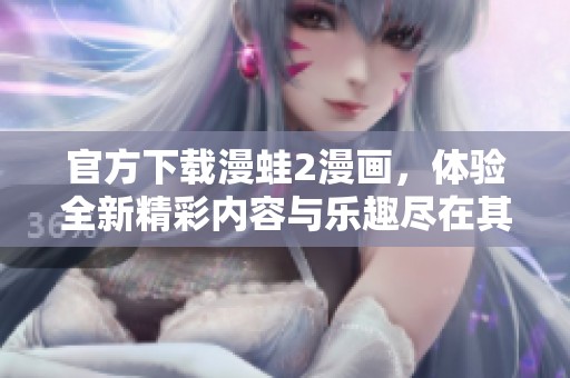 官方下载漫蛙2漫画，体验全新精彩内容与乐趣尽在其中！