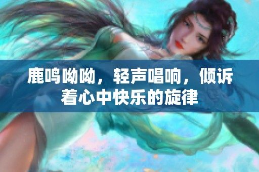鹿鸣呦呦，轻声唱响，倾诉着心中快乐的旋律