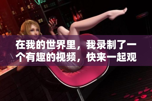 在我的世界里，我录制了一个有趣的视频，快来一起观看吧！